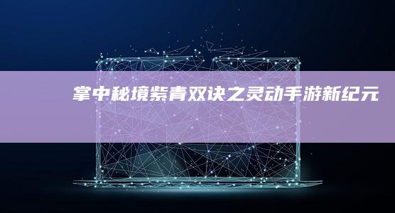 掌中秘境：紫青双诀之灵动手游新纪元