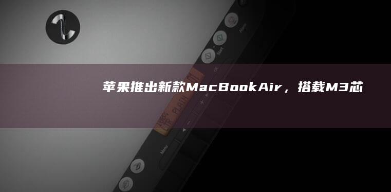 苹果推出新款 MacBook Air，搭载 M3 芯片，售价 8999 元起，如何评价此产品？