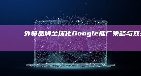 外贸品牌全球化：Google推广策略与效果优化指南